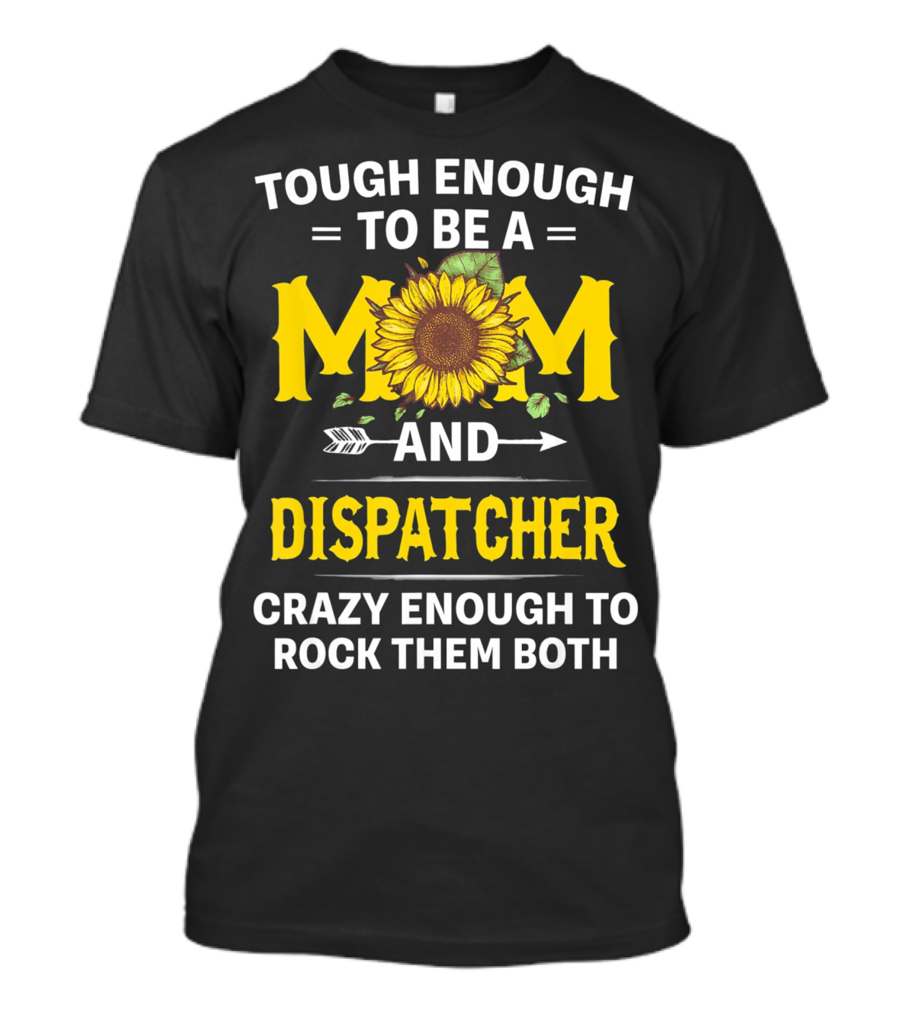 Tough Enough To Be A Mom And Dispatcher Crazy Enough To Rock Them Both Sunflower T-Shirt