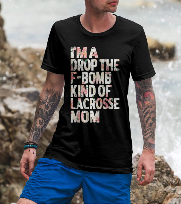 I'm A Drop The F-Bomb Kind Of Lacrosse Mom T-Shirt
