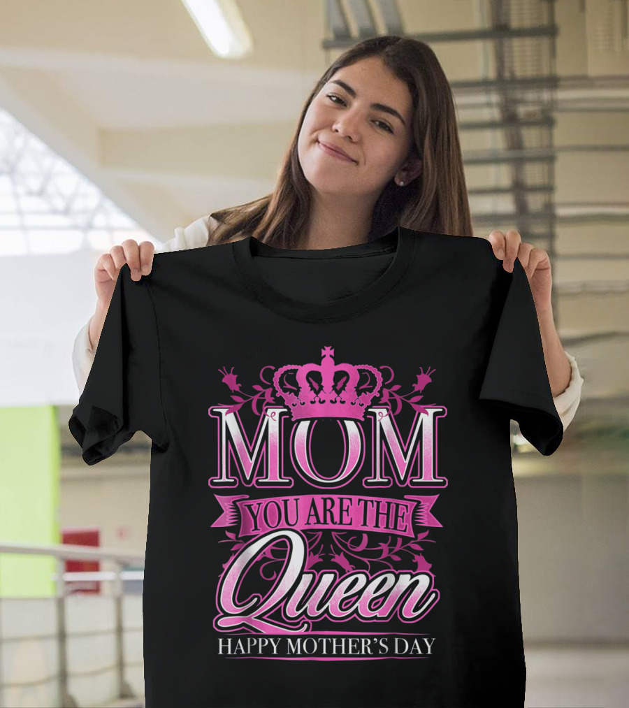 Mom You Are The Queen Happy Mother's Day T-Shirt