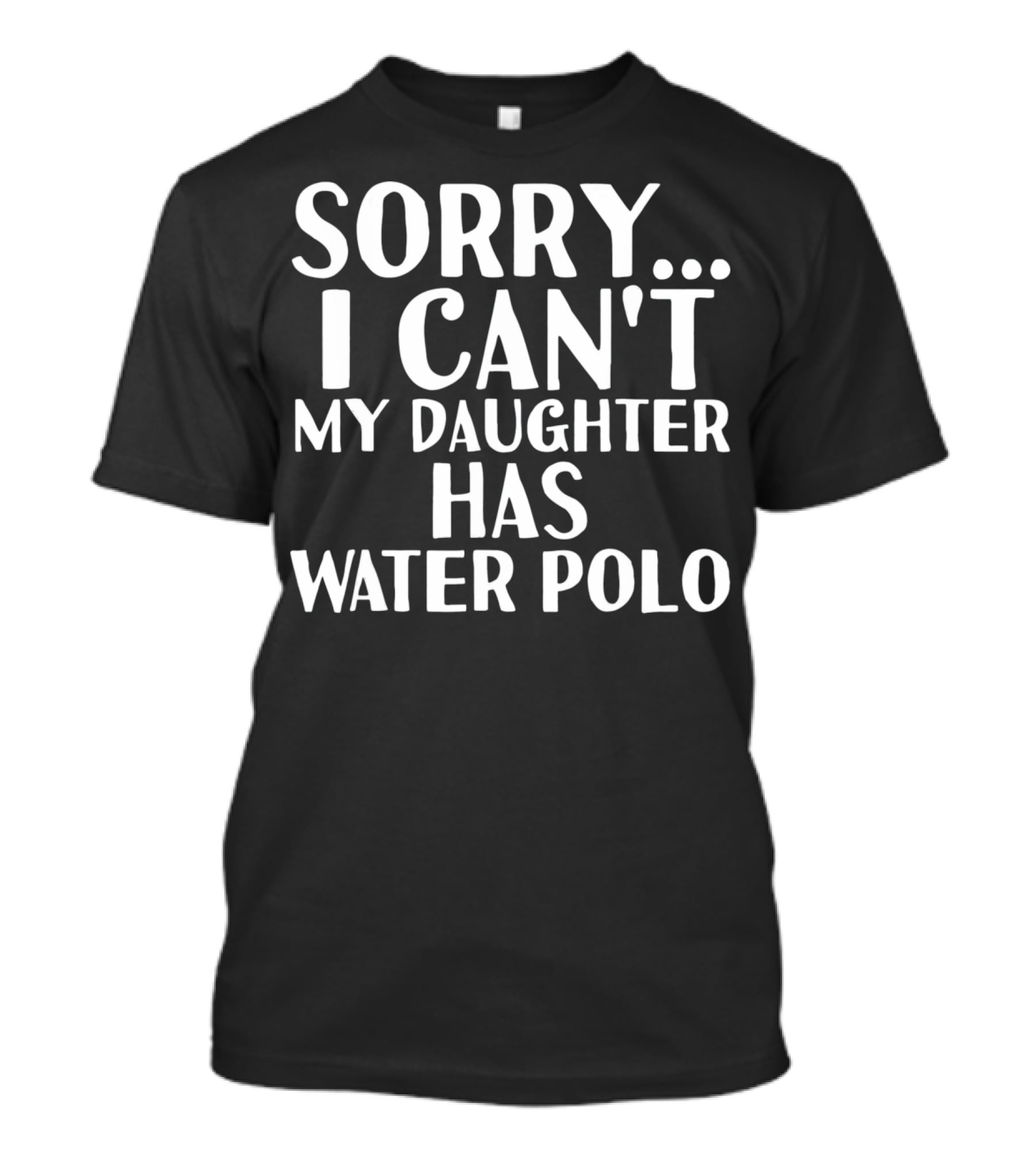 Sorry I Can't My Daughter Has Water Polo T-Shirt
