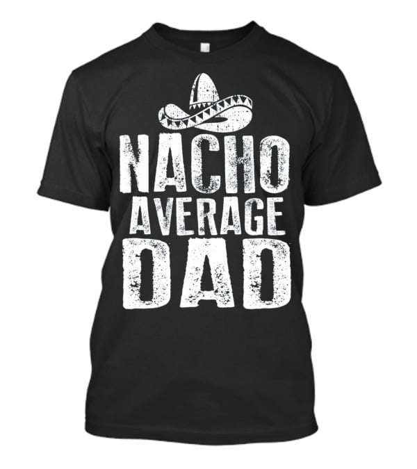 Nacho Average Dad Sombrero Mexican Fiesta Humor T-Shirt
