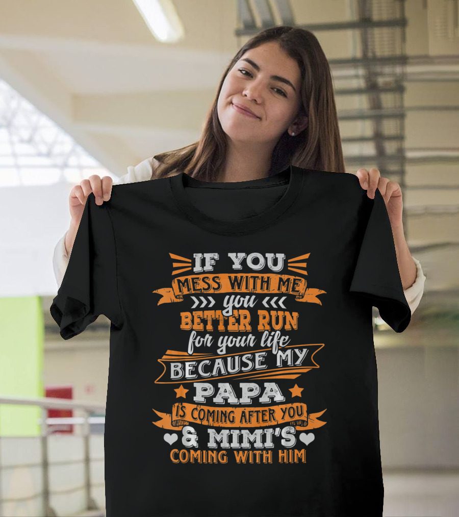 If You Mess With Me You Better Run Because My Papa Is Coming After You And Mimi's Coming With Him T-Shirt