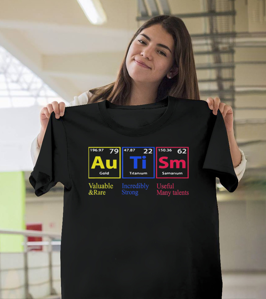 Au Ti Sm Autism Awareness Valuable and Rare Incredibly Strong Useful Many Talents Periodic Table T-Shirt