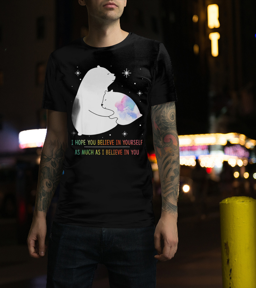 I Hope You Believe In Yourself As Much As I Believe In You Bear T-Shirt
