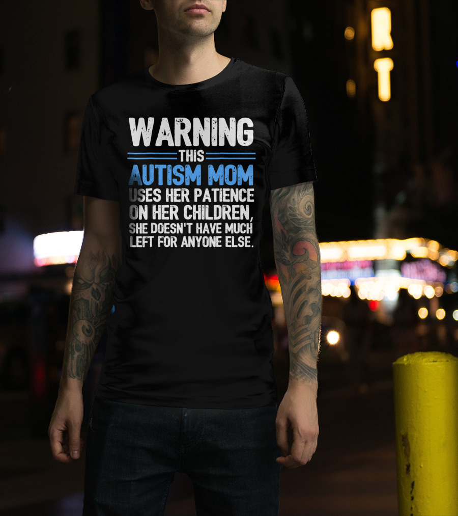 Warning This Autism Mom Uses Her Patience On Her Children She Doesn't Have Much Left For Anyone Else Autism Awareness T-Shirt