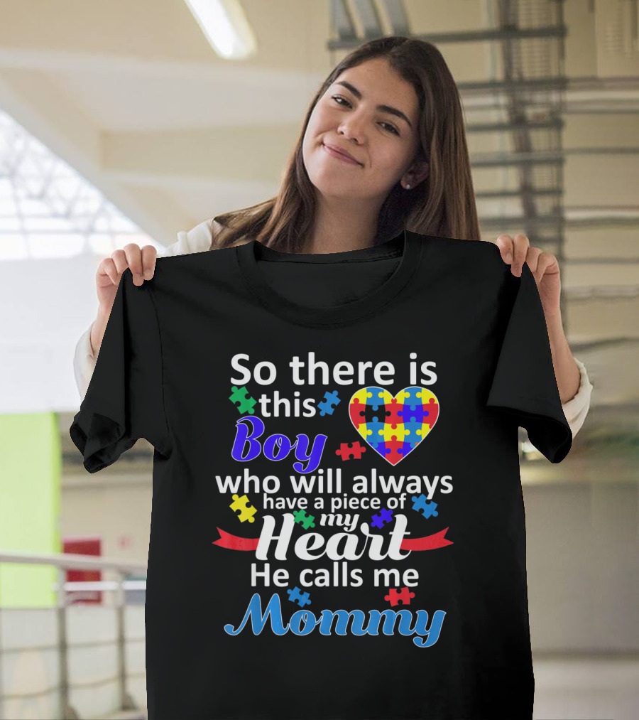 So There Is This Boy Who Will Always Have A Piece Of My Heart He Calls Me Mommy Autism Awareness T-Shirt