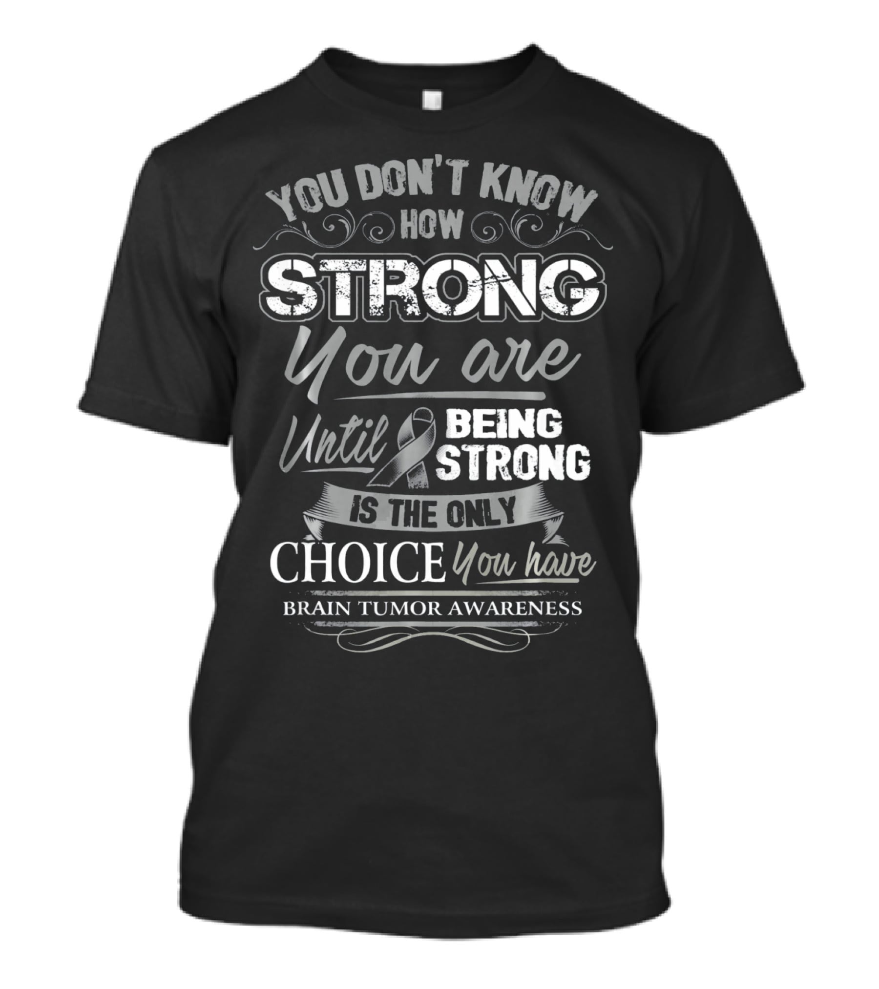 You Don't Know How Strong You Are Until Being Strong Is The Only Choice You Have Brain Tumor Awareness T-Shirt