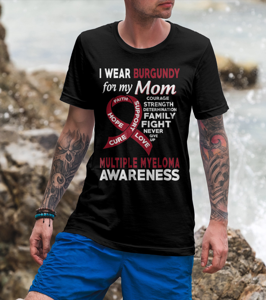 I Wear Burgundy For My Mom Multiple Myeloma Awareness Courage Strength Determination Family Fight Never Give Up T-Shirt