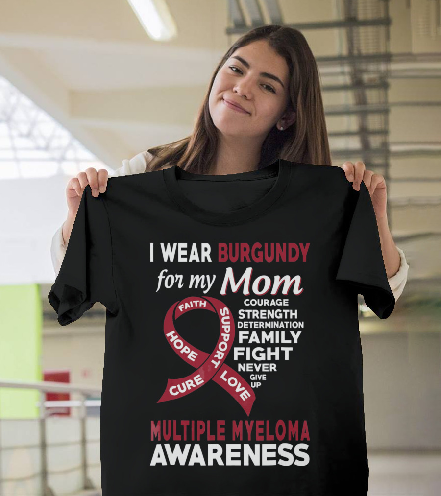 I Wear Burgundy For My Mom Multiple Myeloma Awareness Courage Strength Determination Family Fight Never Give Up T-Shirt