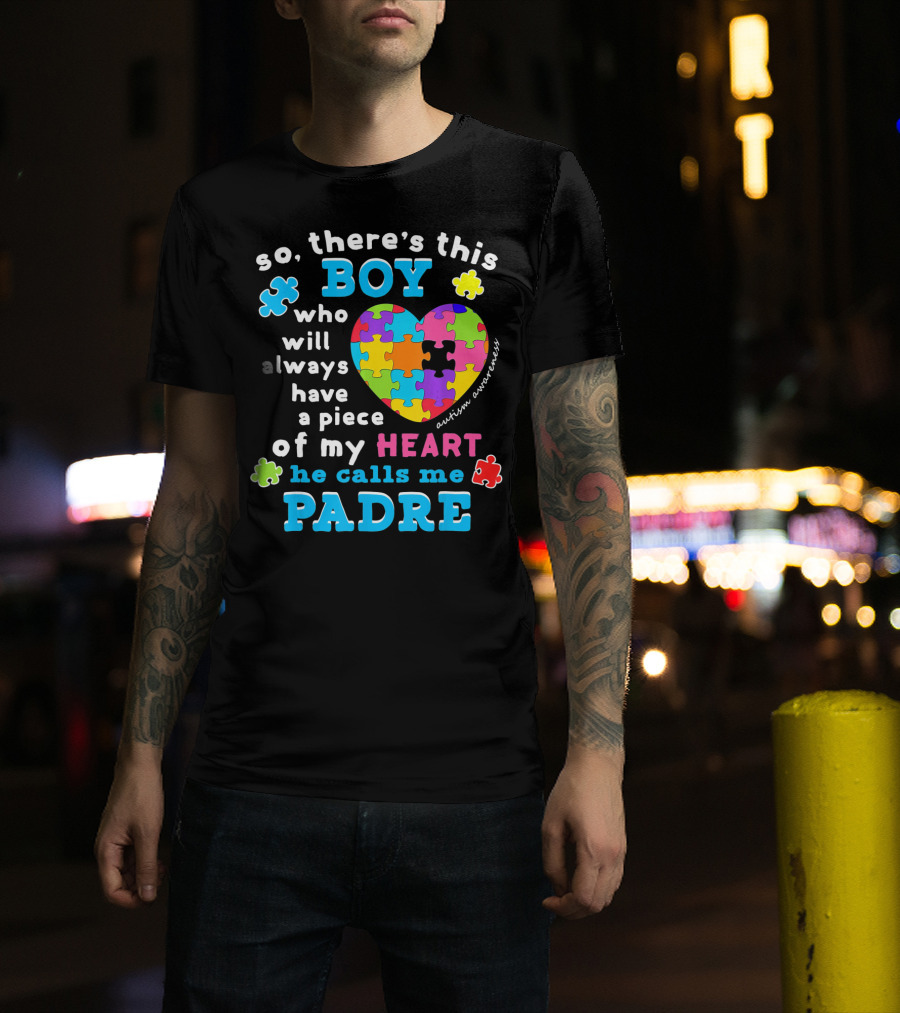 So There's This Boy Who Will Always Have A Piece Of My Heart He Calls Me Padre Autism Awareness T-Shirt