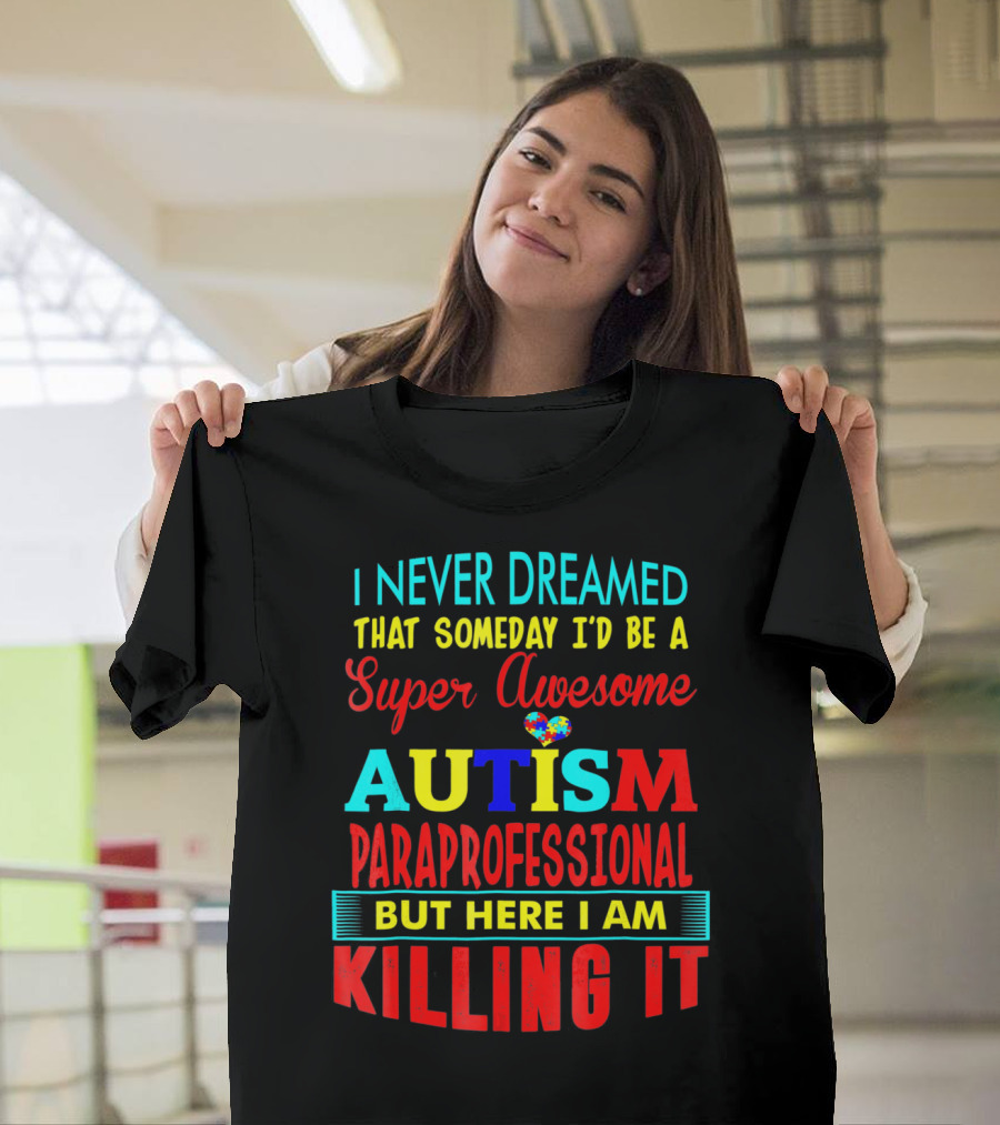 I Never Dreamed That Someday I'd Be A Super Awesome Autism Paraprofessional But Here I Am Killing It T-Shirt