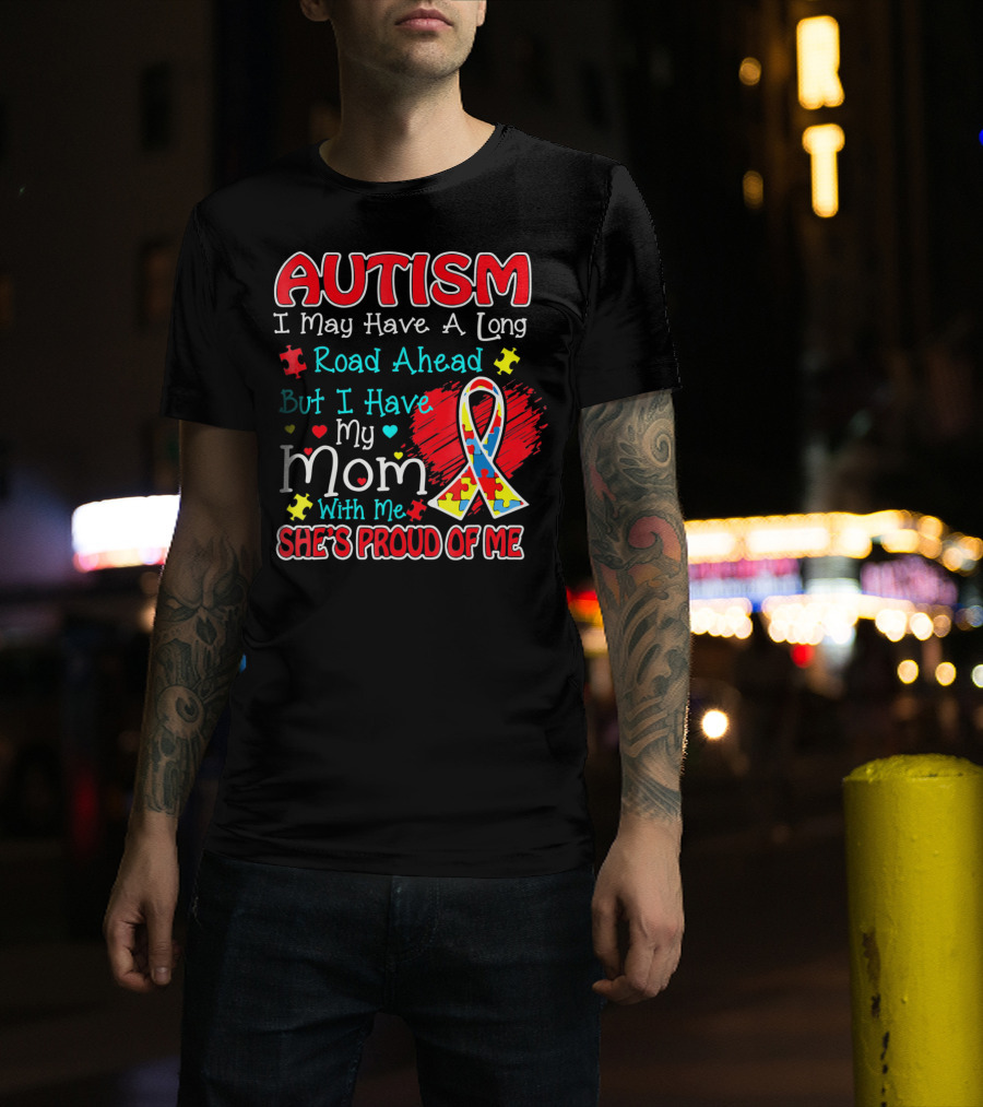 Autism I May Have A Long Road Ahead But I Have My Mom With Me She's Proud Of Me T-Shirt
