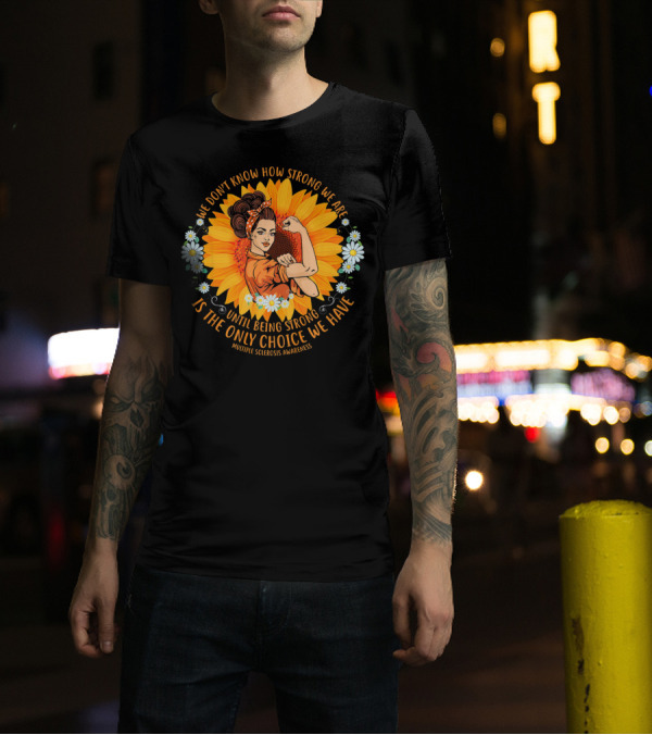 We Don't Know How Strong We Are Until Being Strong Is The Only Choice We Have Multiple Sclerosis Awareness T-Shirt