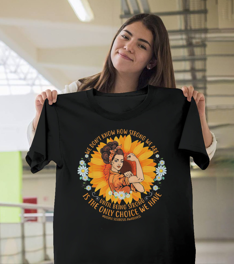 We Don't Know How Strong We Are Until Being Strong Is the Only Choice We Have Multiple Sclerosis Awareness T-Shirt