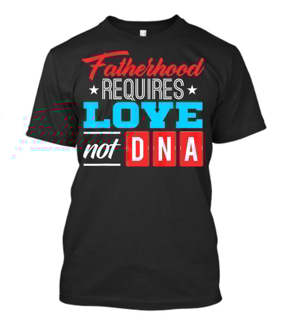 Fatherhood Requires Love Not DNA Fathers Day For Stepdad Stepfather T-Shirt
