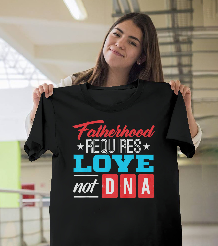 Fatherhood Requires Love Not DNA Fathers Day For Stepdad Stepfather T-Shirt