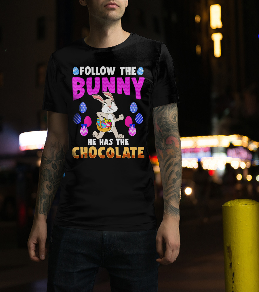 Follow The Bunny He Has The Chocolate T-Shirt