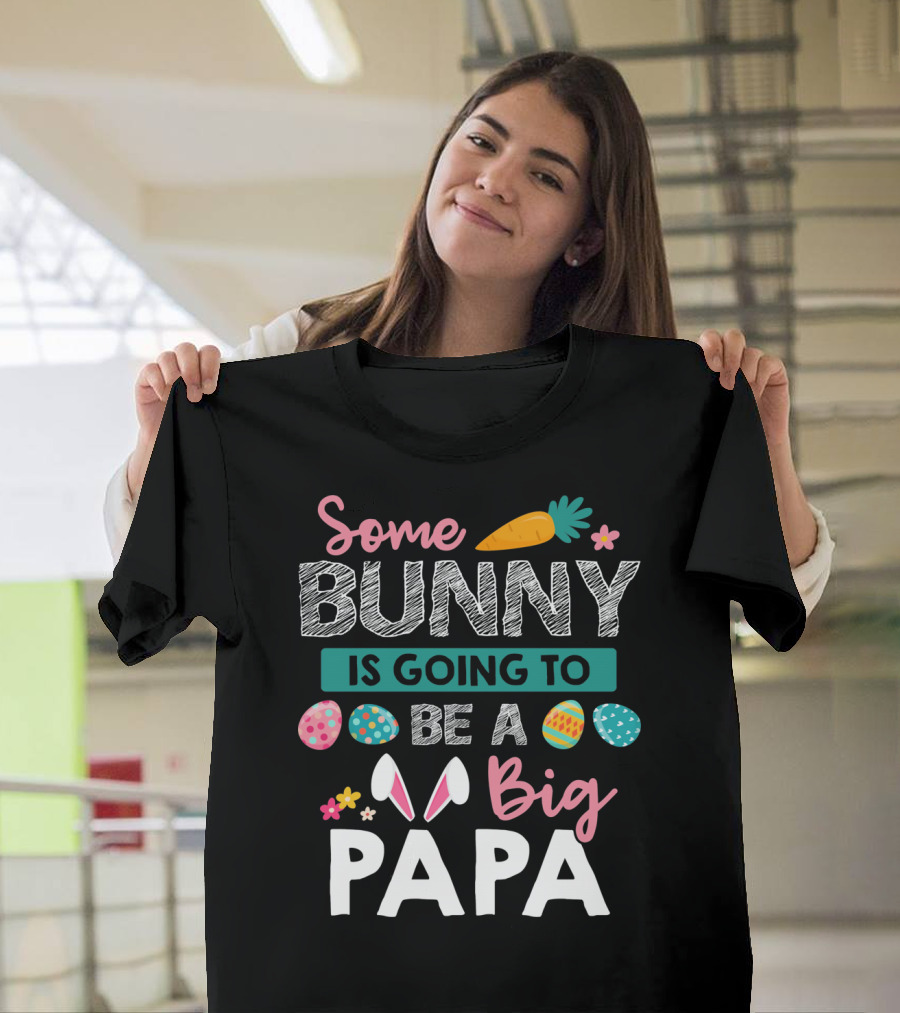 Some Bunny Is Going To Be Big Papa Easter Eggs and Carrot T-Shirt
