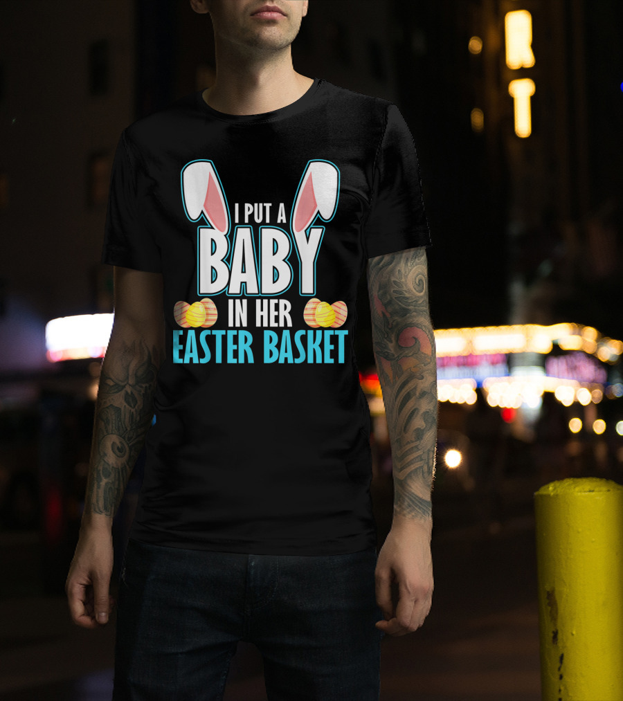 I Put A Baby In Her Easter Basket Dad Announcement T-Shirt