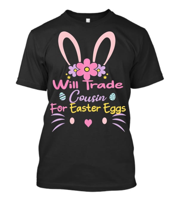 Will Trade Cousin For Easter Eggs Bunny Ears And Flowers T-Shirt