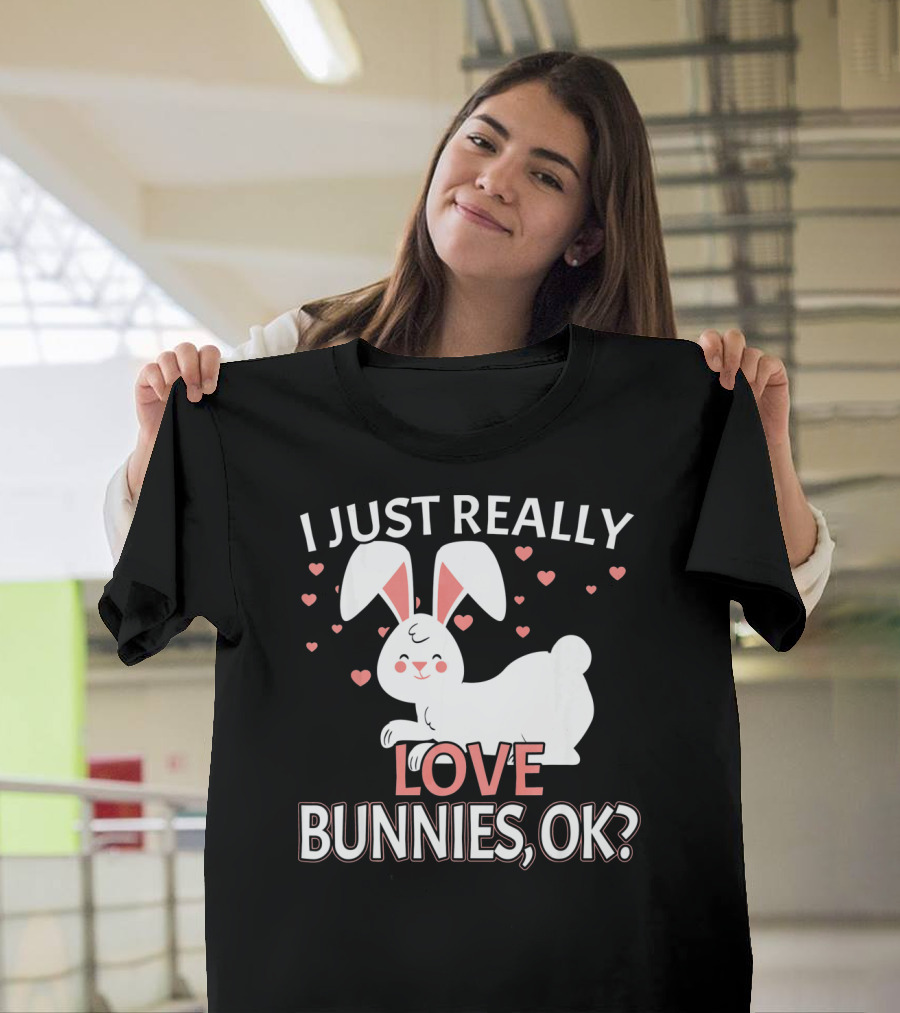 I Just Really Love Bunnies OK? T-Shirt