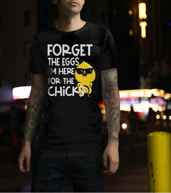 Forget The Eggs I'm Here For The Chicks Funny Easter T-Shirt