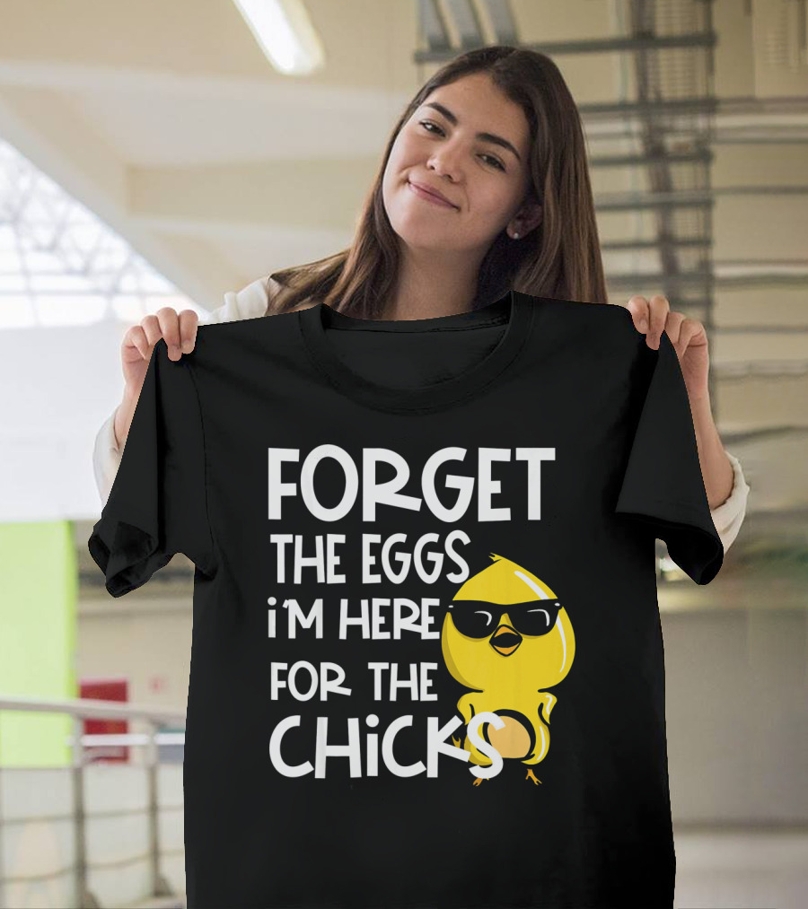 Forget the Eggs I'm Here for the Chicks Funny Easter T-Shirt
