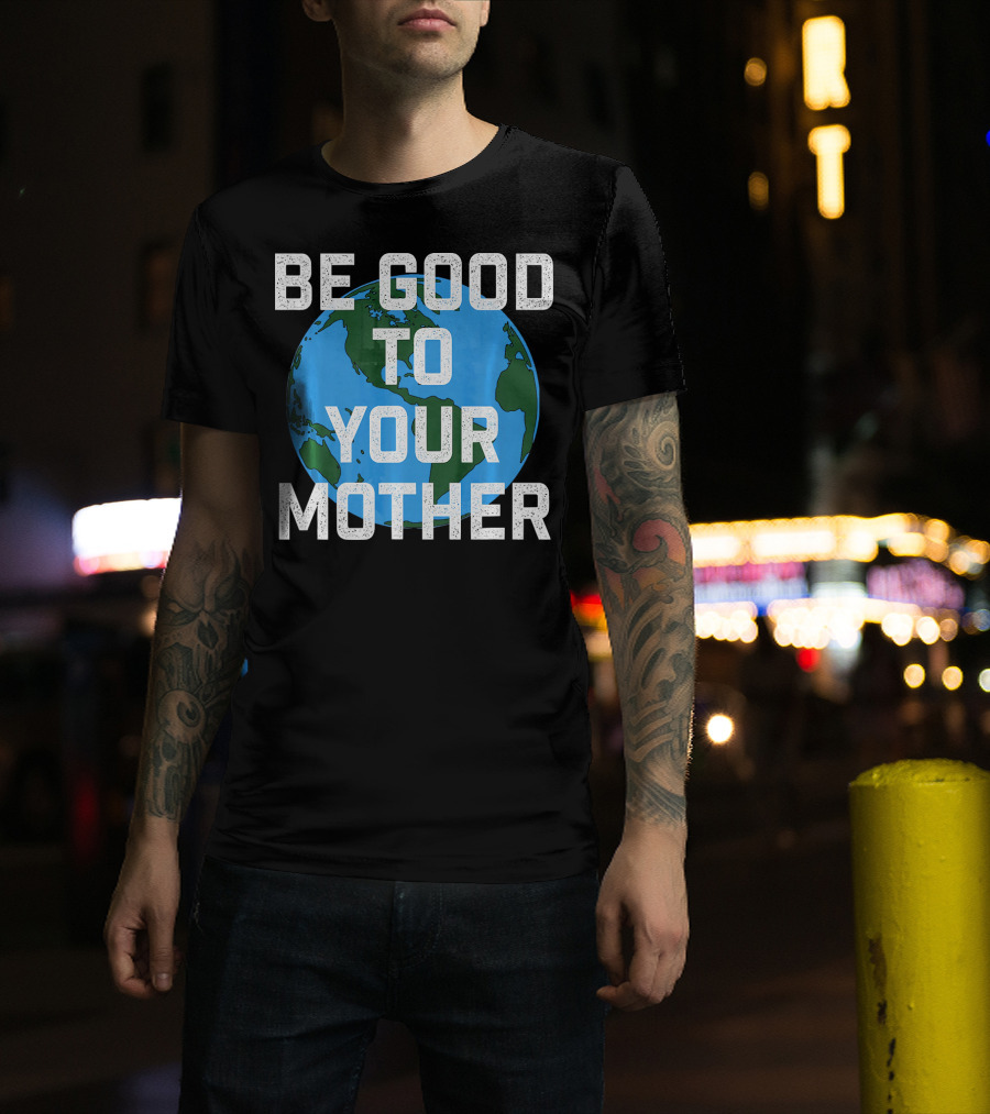 Be Good To Your Mother Earth Day Planet T-Shirt