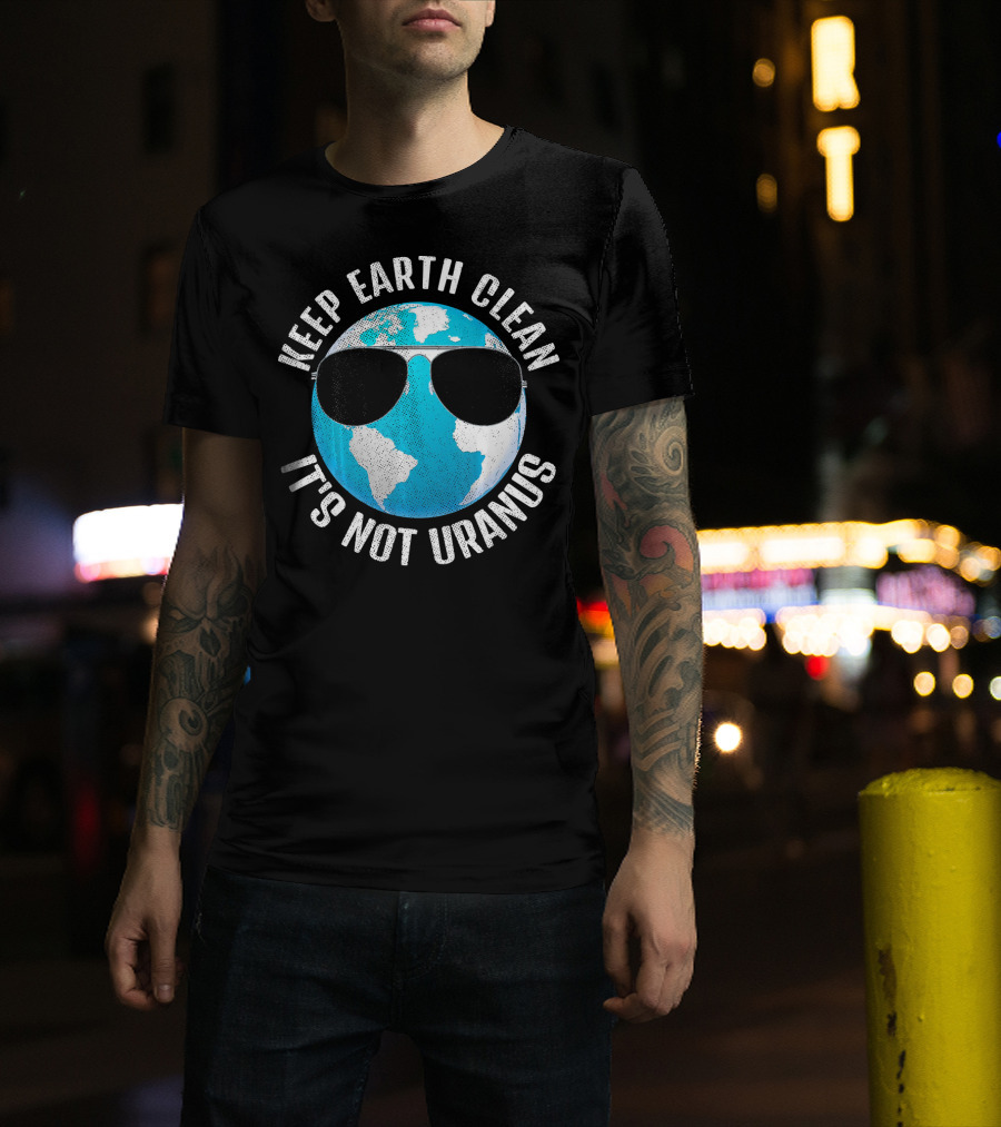 KEEP EARTH CLEAN IT'S NOT URANUS Funny Earth With Sunglasses T-Shirt