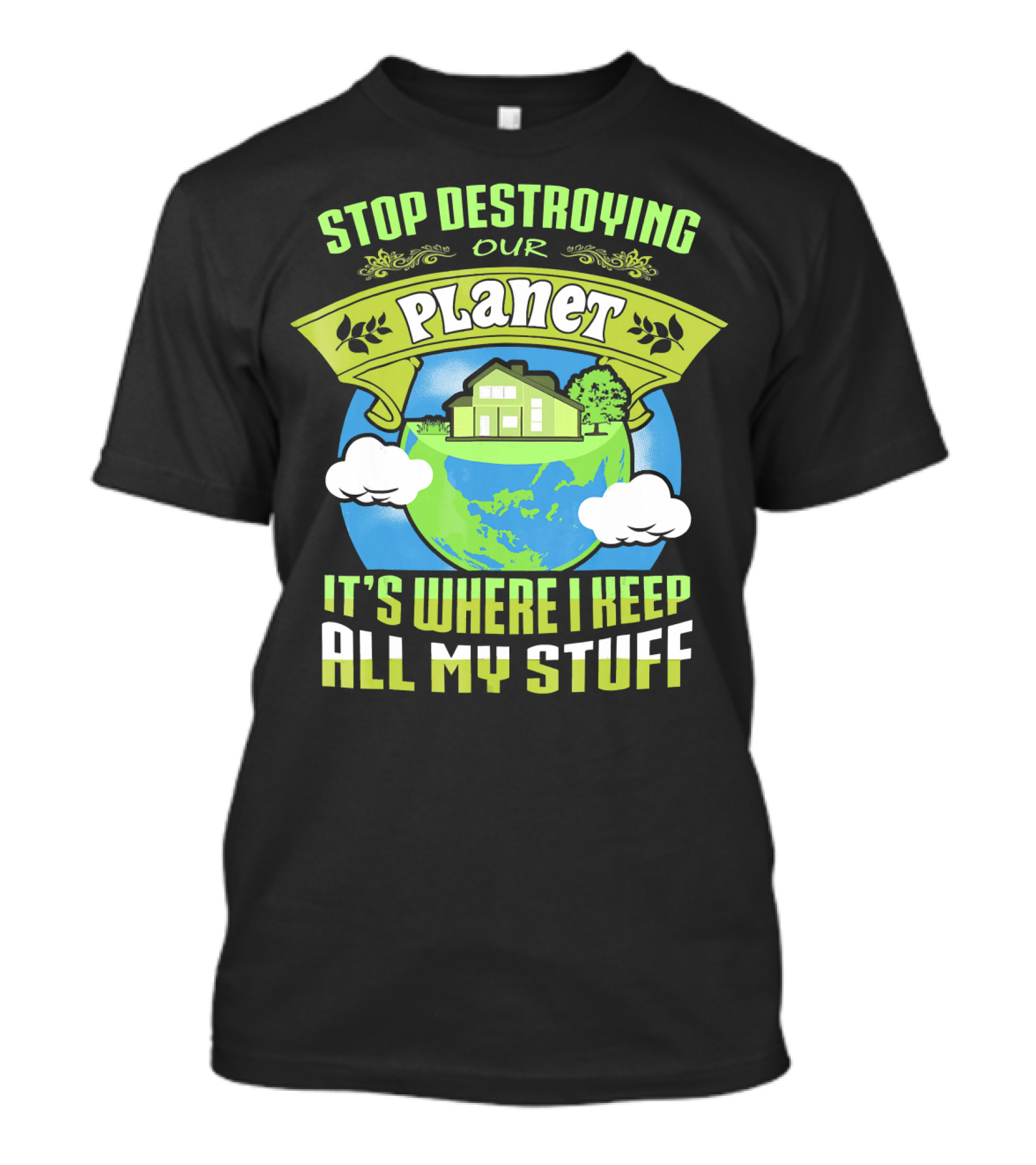 Stop Destroying Our Planet It's Where I Keep All My Stuff T-Shirt