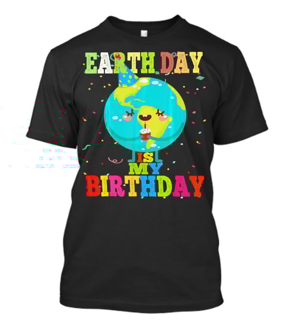 Earth Day Is My Birthday T-Shirt