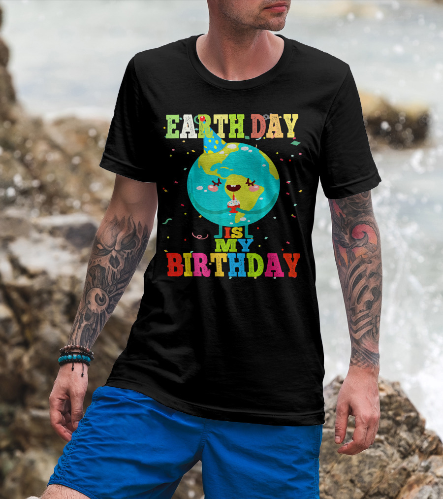 Earth Day Is My Birthday T-Shirt