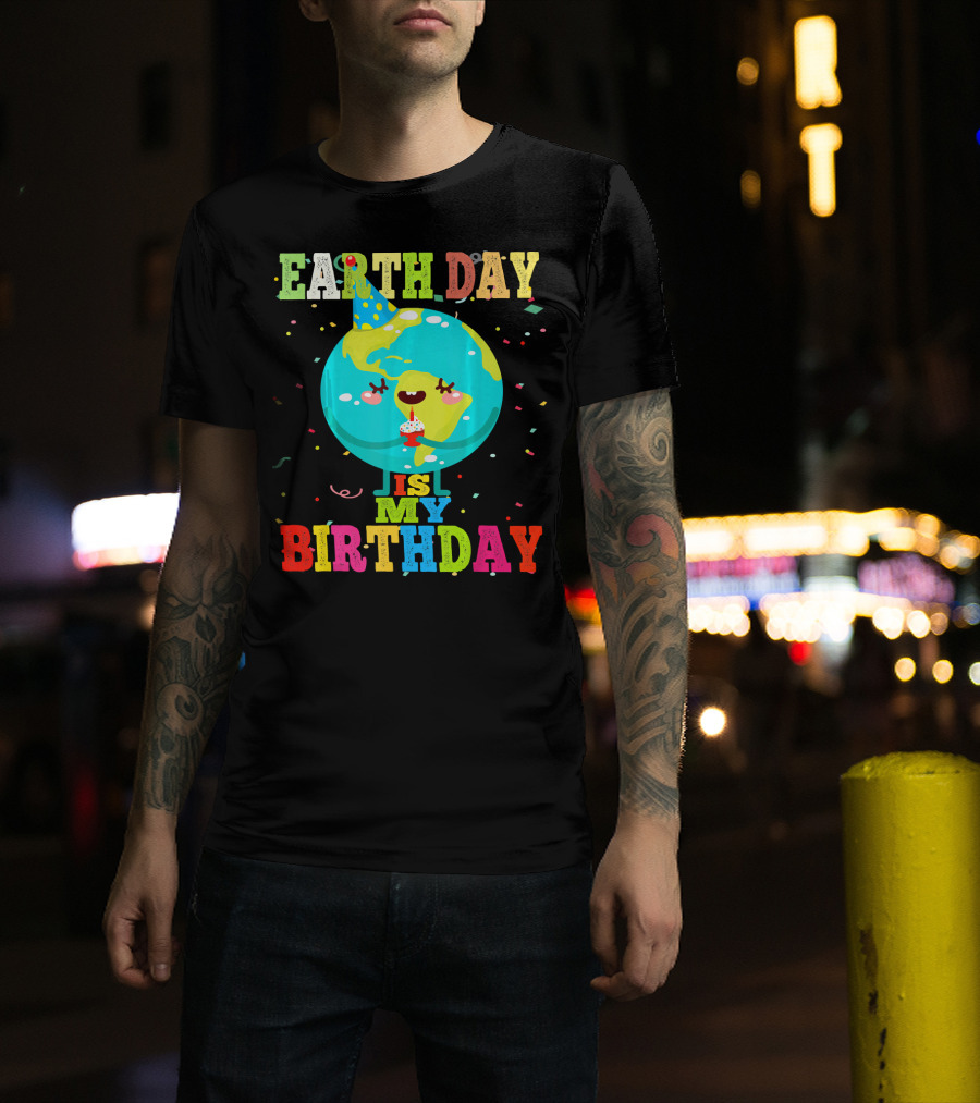 Earth Day Is My Birthday T-Shirt
