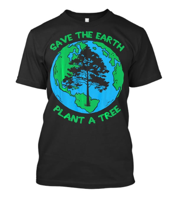 Save The Earth Plant A Tree Earth Tree T-Shirt