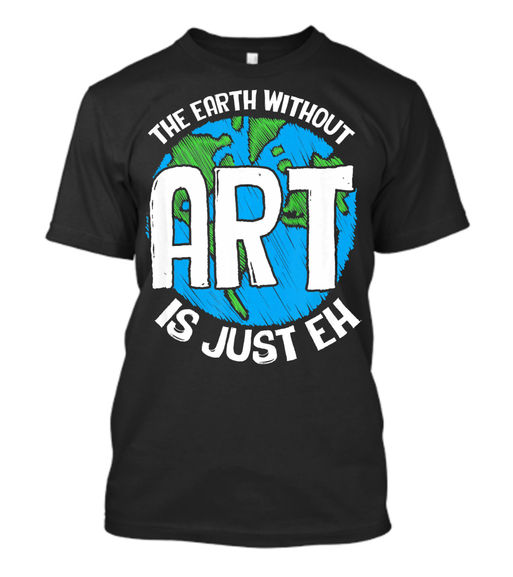 The Earth Without Art Is Just Eh T-Shirt