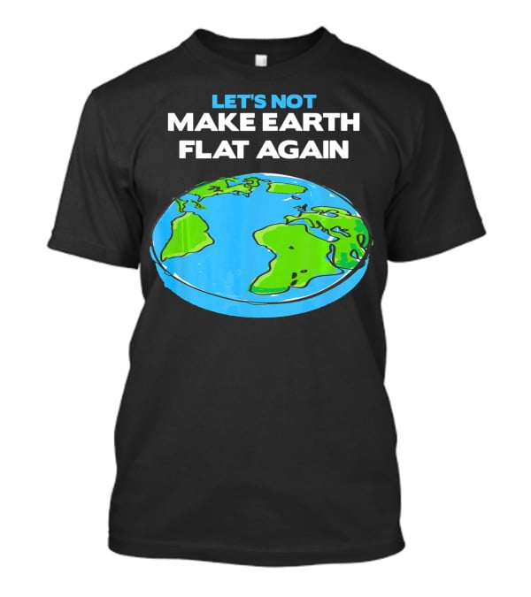 Let's Not Make Earth Flat Again Science March Flat Earth Day T-Shirt
