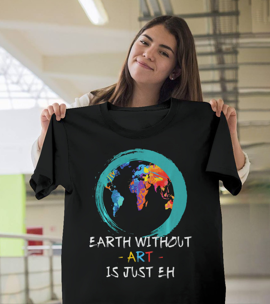 Earth Without Art Is Just EH Colorful World Map T-Shirt
