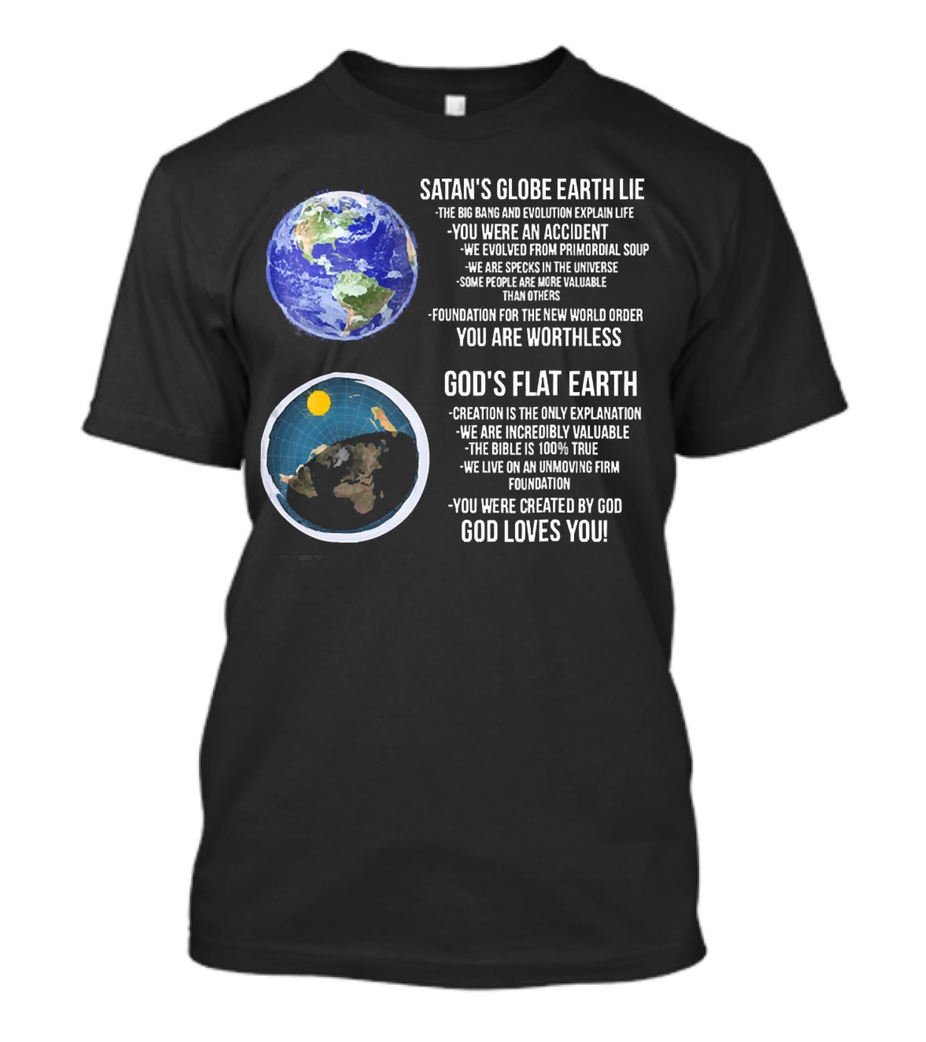 Satan's Globe Earth Lie Big Bang Evolution God's Flat Earth Creation Incredibly Valuable Bible 100% True God Loves You T-Shirt