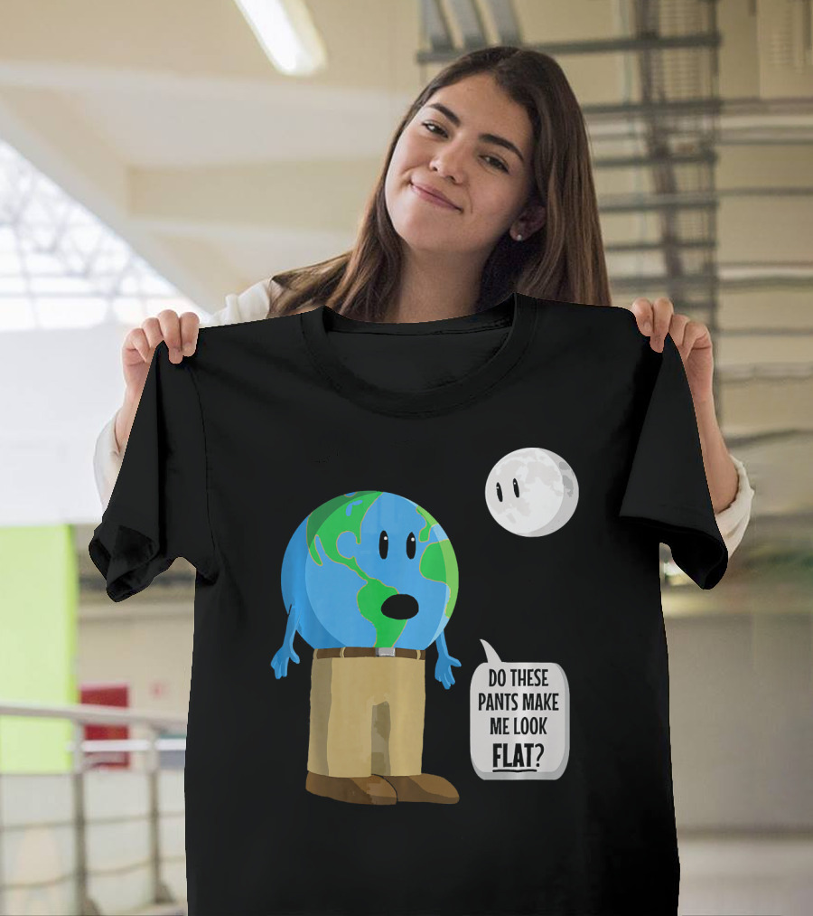 Do These Pants Make Me Look Flat Earth Globe With Talking Moon T-Shirt