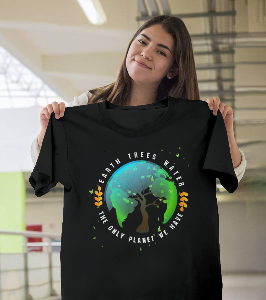 Earth Trees Water The Only Planet We Have T-Shirt