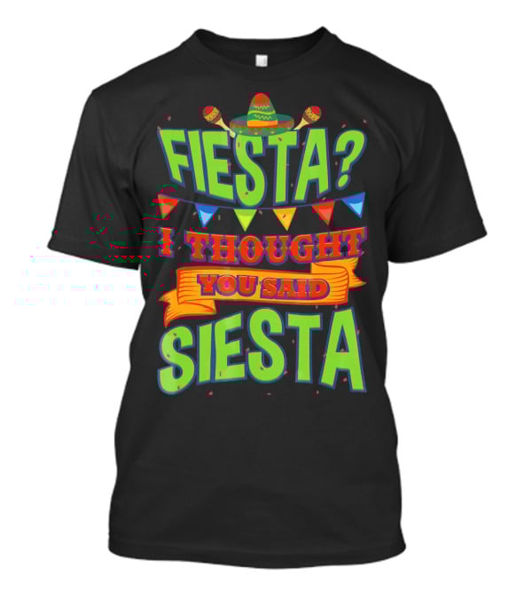 FIESTA? I THOUGHT YOU SAID SIESTA Sombrero Maracas Flags T-Shirt