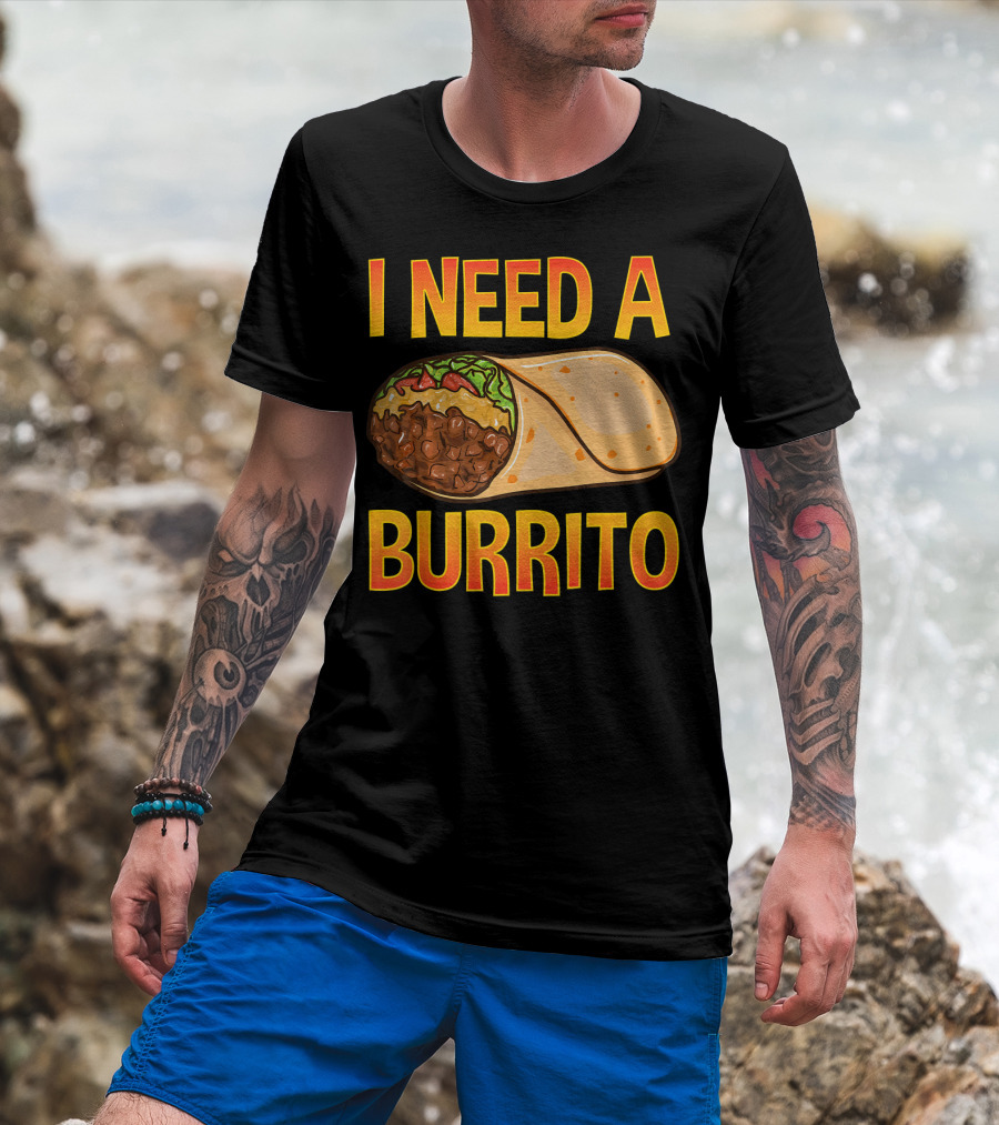 I Need A Burrito Mexican Food Cinco De Mayo T-Shirt