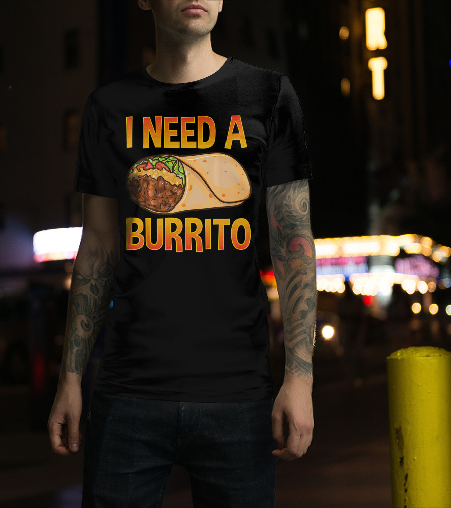I Need A Burrito Mexican Food Cinco De Mayo T-Shirt