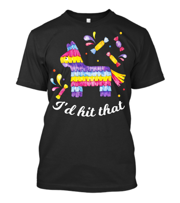 I'd Hit That Piñata With Candy Explosion Cinco De Mayo T-Shirt