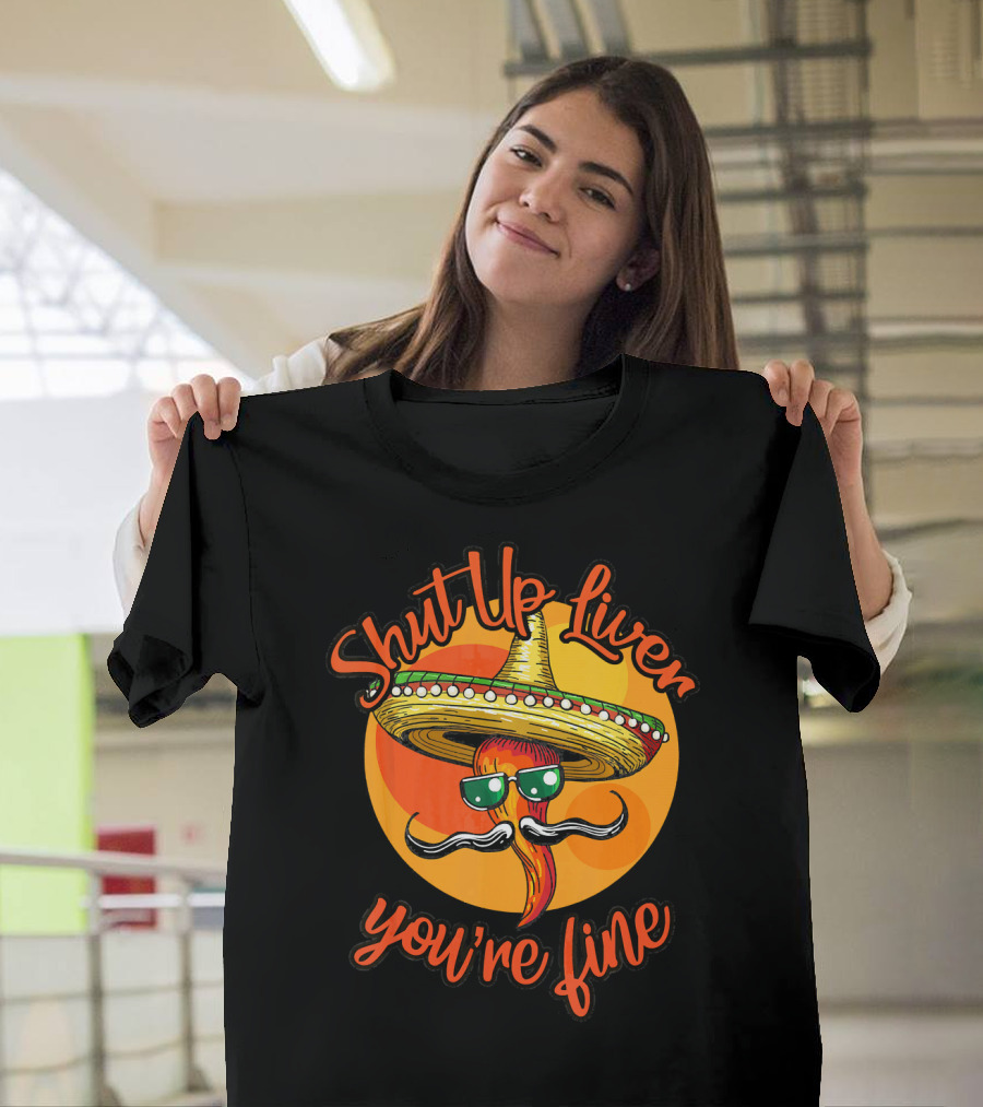 Shut Up Liver You're Fine Cinco De Mayo Sombrero Mustache Chili Pepper T-Shirt