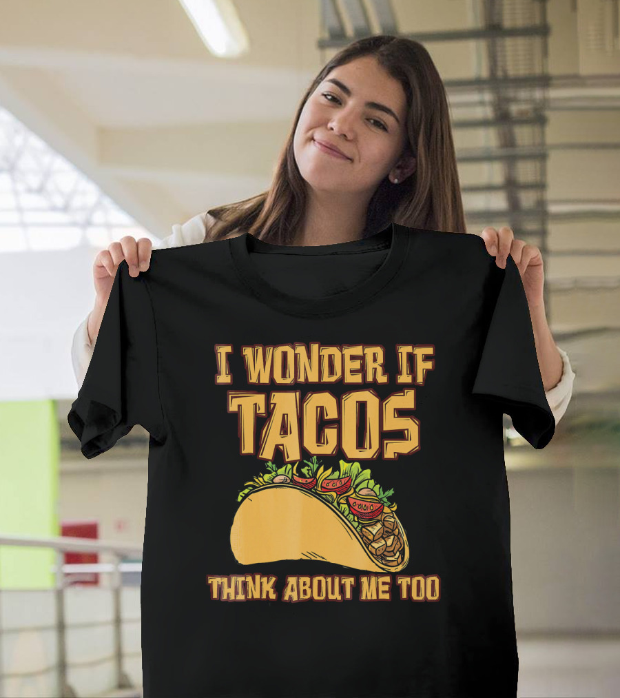 I WONDER IF TACOS THINK ABOUT ME TOO T-Shirt