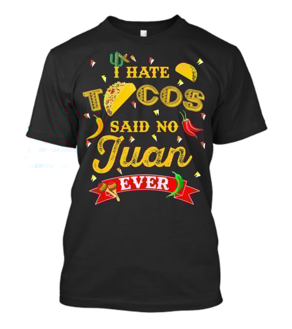 I Hate Tacos Said No Juan Ever Funny Taco Lovers Cinco De Mayo Mexican T-Shirt