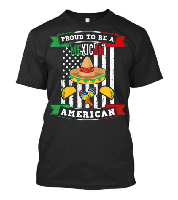 Proud To Be A Mexican American Flag Cinco De Mayo Sombrero Maracas Tacos T-Shirt