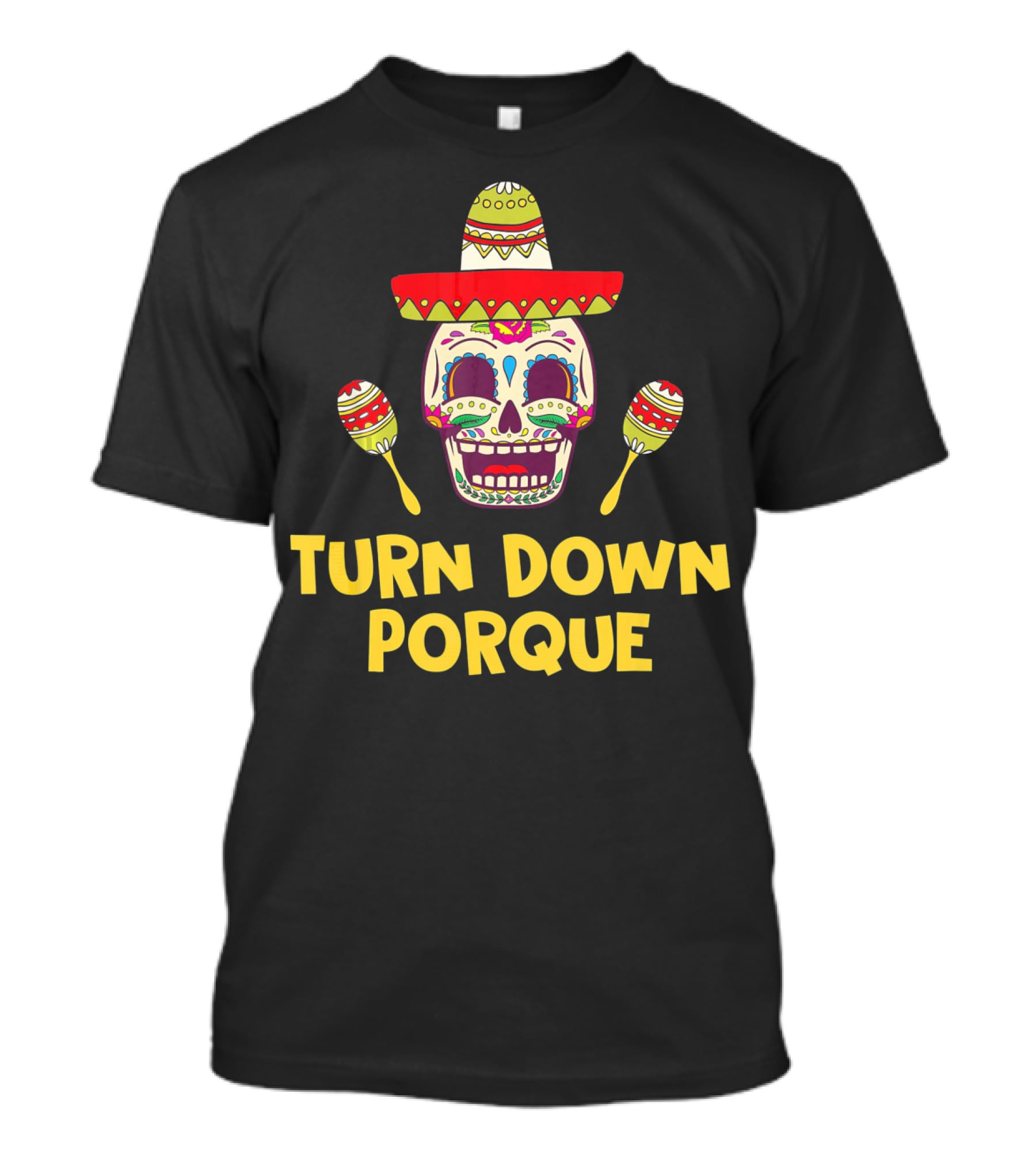 Turn Down Porque Cinco De Mayo Sombrero Sugar Skull Maracas T-Shirt