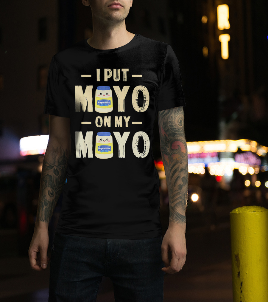 I Put Mayo Mayonnaise On My Mayo T-Shirt